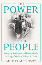 The Power of the People Everyday Resistance and Dissent in the Making of Modern Turkey, 1923-38